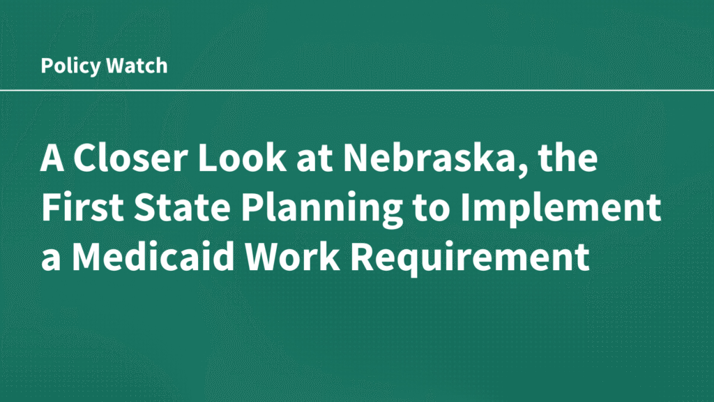 A Closer Look at Nebraska, the First State Planning to Implement a Medicaid Work Requirement