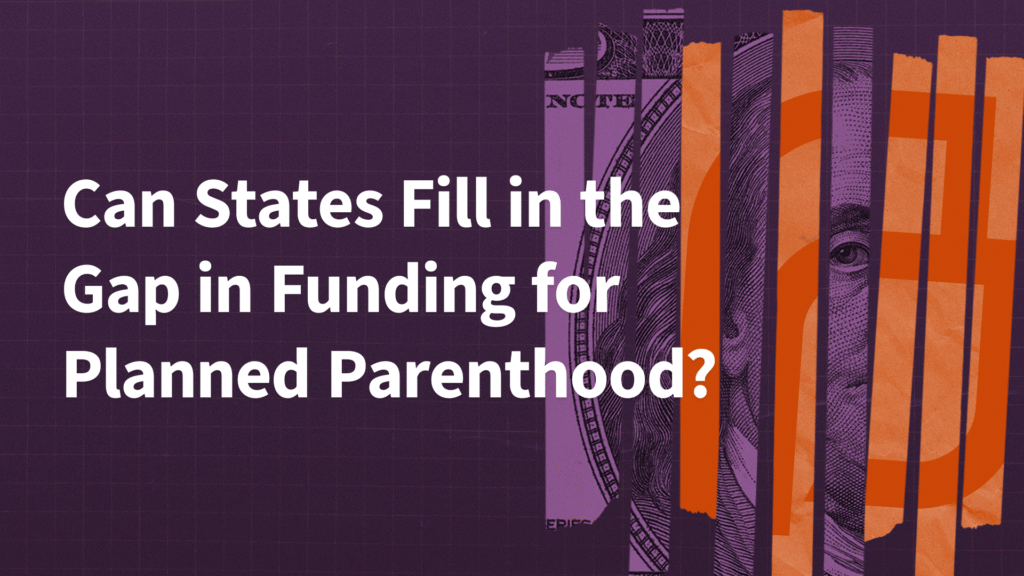 Filling in the Gap in Federal Medicaid Funding to Planned Parenthood: State Responses Filling in the Gap in Federal Medicaid Funding to Planned Parenthood: State Responses